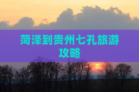 菏泽到贵州小七孔四日游