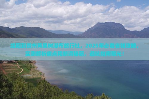 绵阳到贵州黄果树瀑布旅行社
