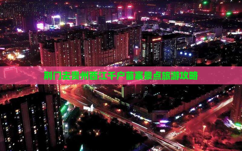 荆门去贵州西江千户苗寨景点