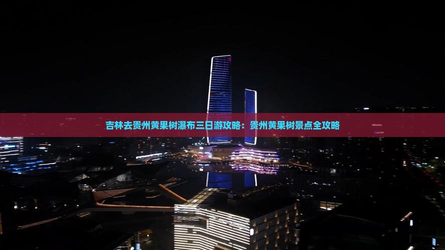 吉林去贵州黄果树瀑布三日游