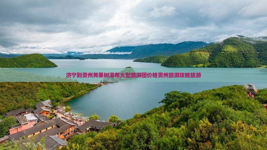 济宁到贵州黄果树瀑布大型旅游团