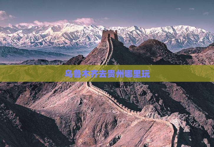乌鲁木齐去贵州哪里玩