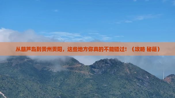 葫芦岛到贵州贵阳必去地