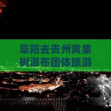 阜阳去贵州黄果树瀑布团体旅游