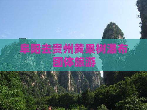 阜阳去贵州黄果树瀑布团体旅游