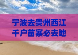 宁波去贵州西江千户苗寨必去地
