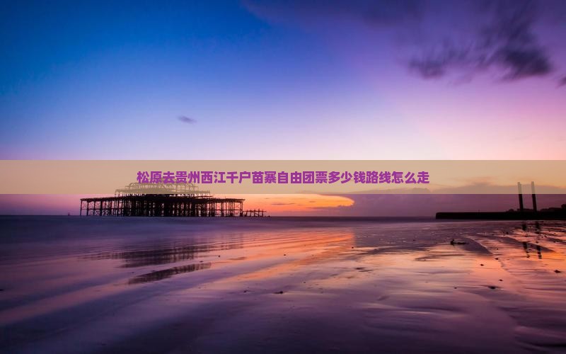 松原去贵州西江千户苗寨自由团