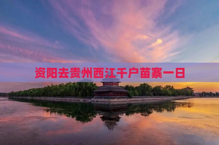 资阳去贵州西江千户苗寨一日