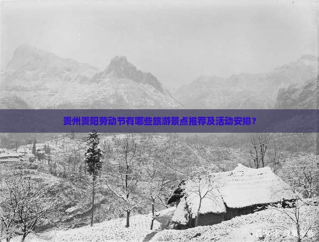 贵州贵阳劳动节有哪些旅游景点推荐及活动安排？