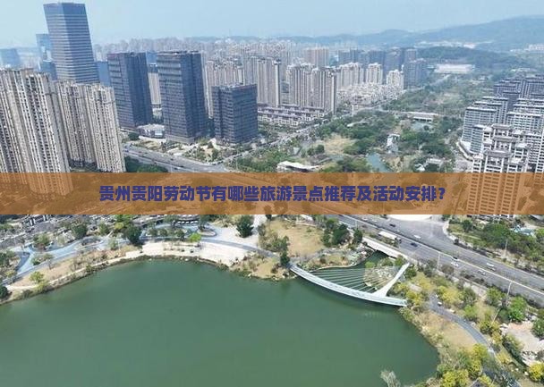 贵州贵阳劳动节有哪些旅游景点推荐及活动安排？