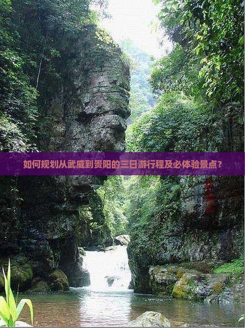 如何规划从武威到贵阳的三日游行程及必体验景点？