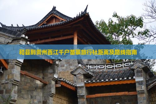 和县到贵州西江千户苗寨旅行社距离及路线指南