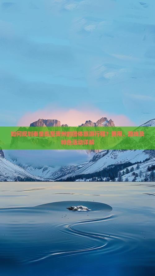 如何规划秦皇岛至贵州的团体旅游行程？费用、路线及特色活动详解