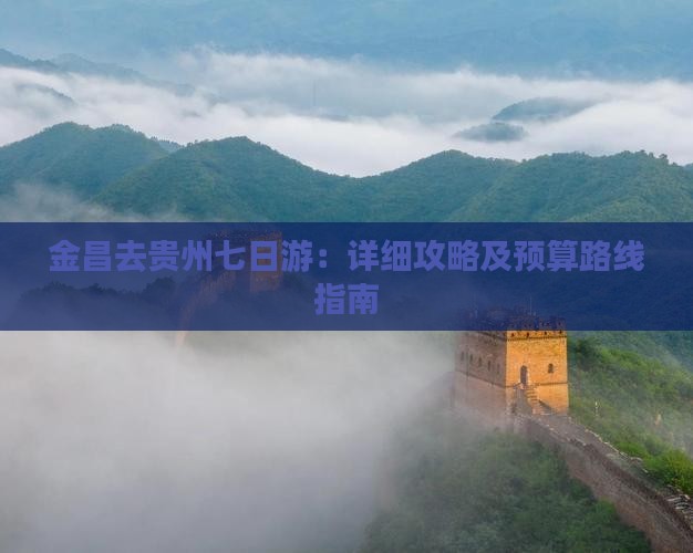 金昌去贵州七日游：详细攻略及预算路线指南