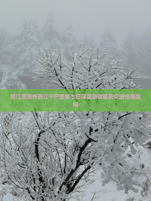 怒江至贵州西江千户苗寨七日深度游攻略及交通住宿指南