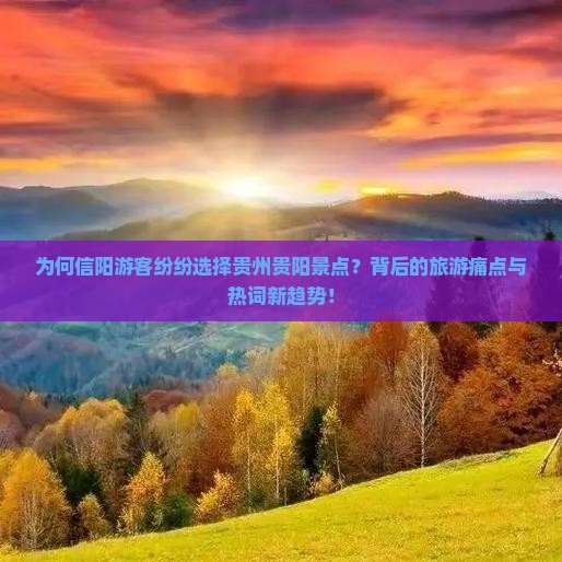 为何信阳游客纷纷选择贵州贵阳景点？背后的旅游痛点与热词新趋势！