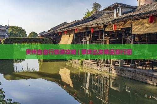 贵州自由行旅游攻略 | 肇庆出发精品旅行团