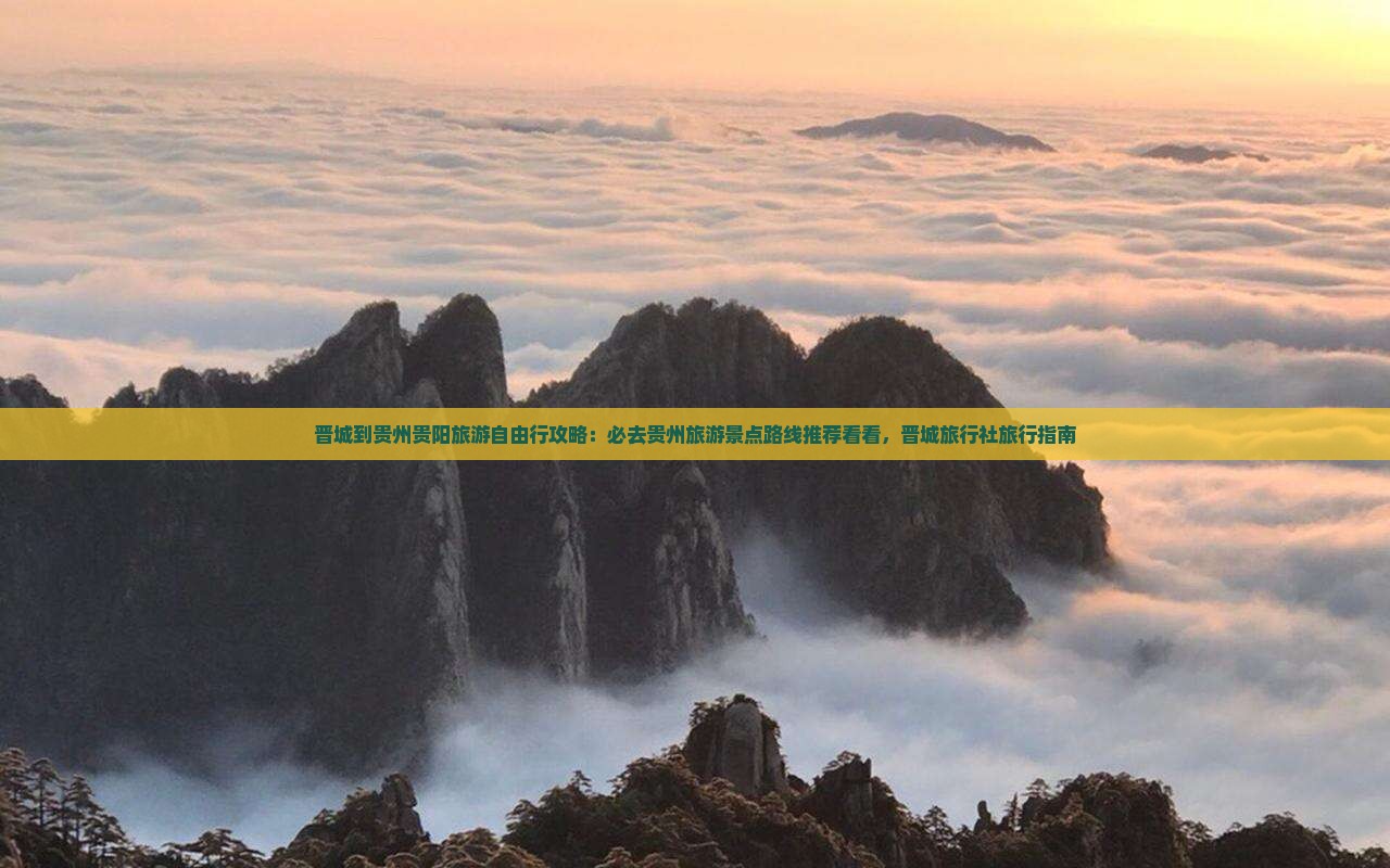 晋城到贵州贵阳旅游自由行攻略：必去贵州旅游景点路线推荐看看，晋城旅行社旅行指南