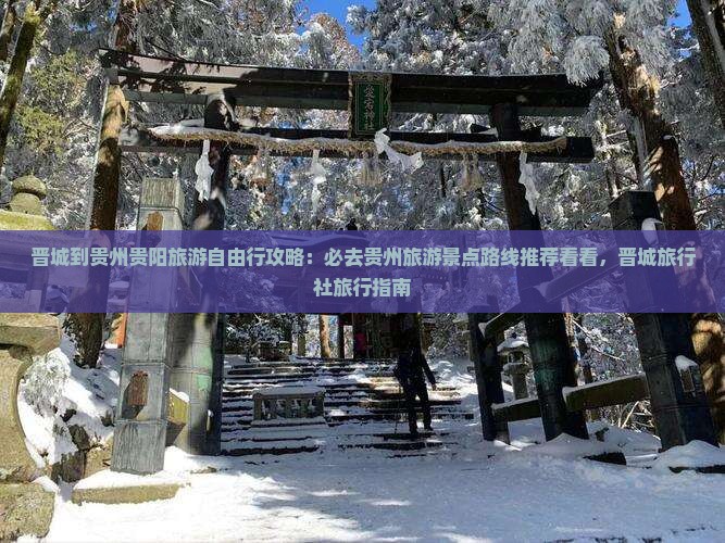 晋城到贵州贵阳旅游自由行攻略：必去贵州旅游景点路线推荐看看，晋城旅行社旅行指南