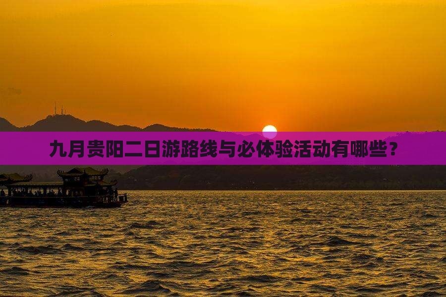 九月贵阳二日游路线与必体验活动有哪些？