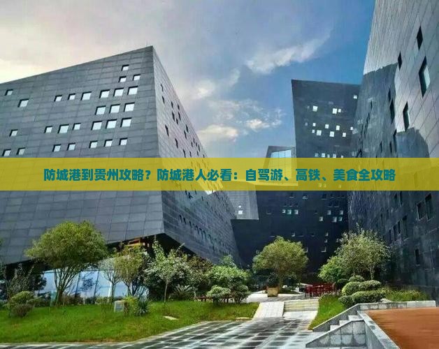 防城港到贵州攻略？防城港人必看：自驾游、高铁、美食全攻略