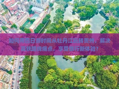 如何用四日游时间从牡丹江玩转贵州，解决高铁路线痛点，享受旅行新体验？
