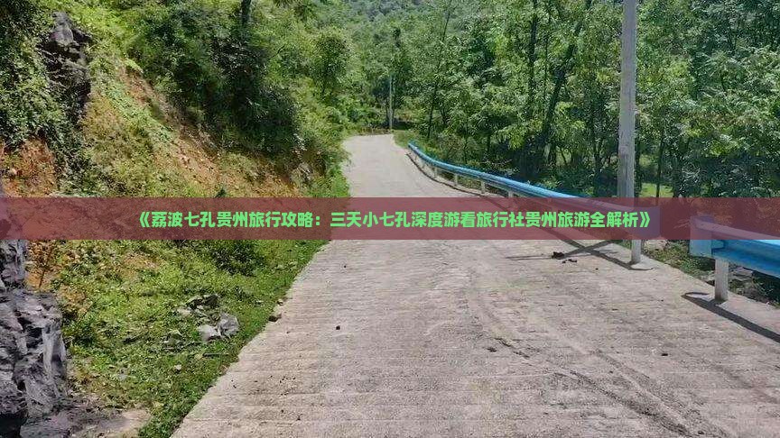 《荔波七孔贵州旅行攻略：三天小七孔深度游看旅行社贵州旅游全解析》