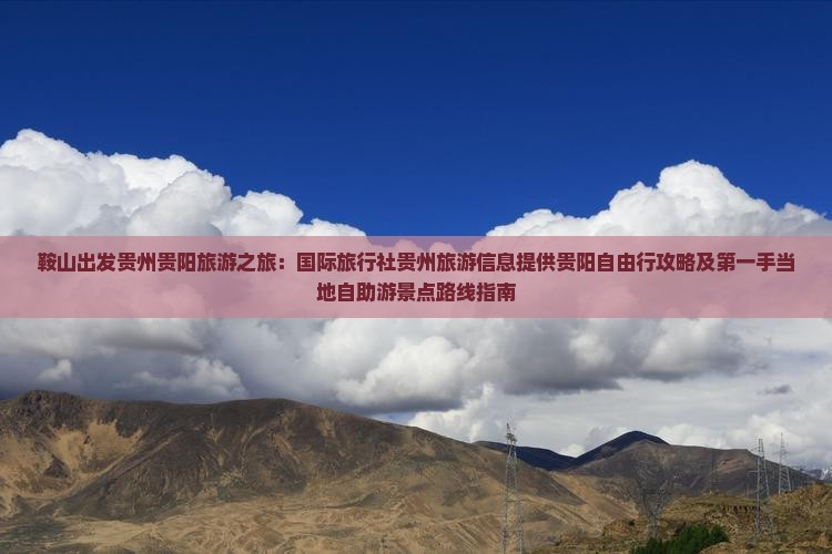 鞍山出发贵州贵阳旅游之旅：国际旅行社贵州旅游信息提供贵阳自由行攻略及第一手当地自助游景点路线指南