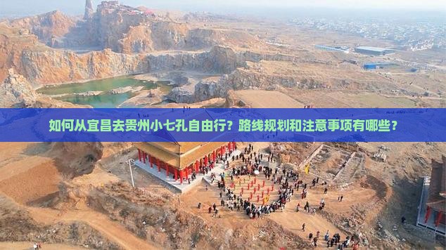 如何从宜昌去贵州小七孔自由行？路线规划和注意事项有哪些？
