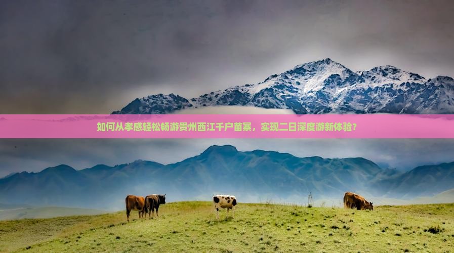 如何从孝感轻松畅游贵州西江千户苗寨，实现二日深度游新体验？