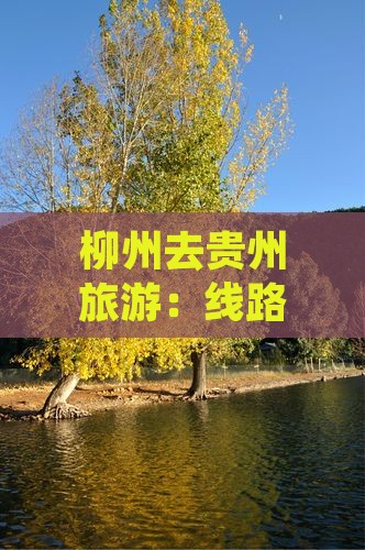 柳州去贵州旅游：线路攻略及第一站推荐