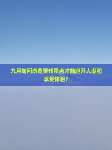 九月如何游览贵州景点才能避开人潮和享受体验？