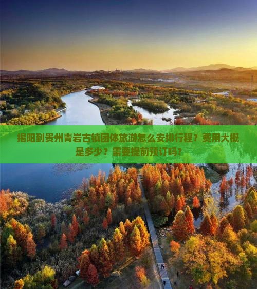 揭阳到贵州青岩古镇团体旅游怎么安排行程？费用大概是多少？需要提前预订吗？