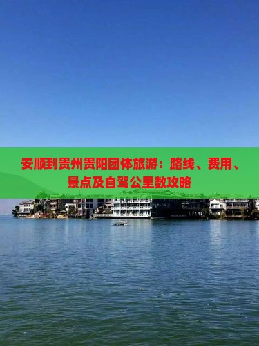 安顺到贵州贵阳团体旅游：路线、费用、景点及自驾公里数攻略