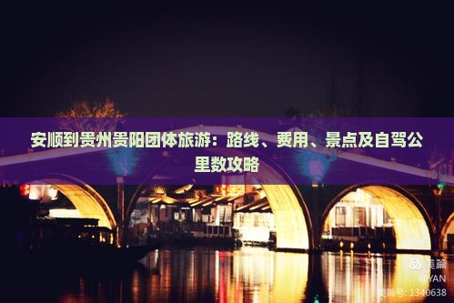 安顺到贵州贵阳团体旅游：路线、费用、景点及自驾公里数攻略