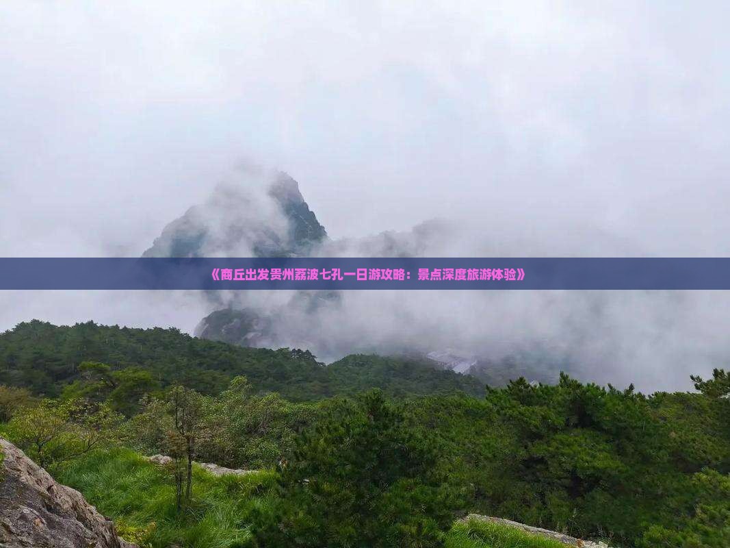 《商丘出发贵州荔波七孔一日游攻略：景点深度旅游体验》