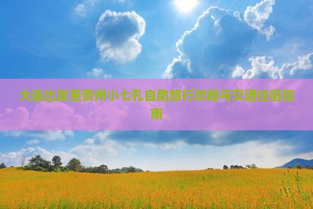 大连出发至贵州小七孔自助旅行攻略与交通住宿指南