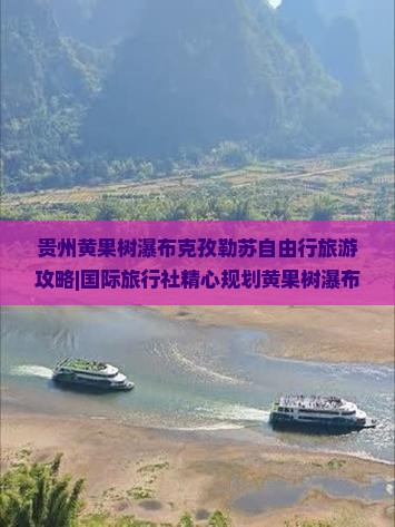 贵州黄果树瀑布克孜勒苏自由行旅游攻略|国际旅行社精心规划黄果树瀑布游玩路线旅行指南