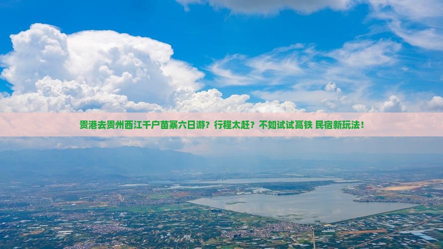 贵港去贵州西江千户苗寨六日游？行程太赶？不如试试高铁+民宿新玩法！