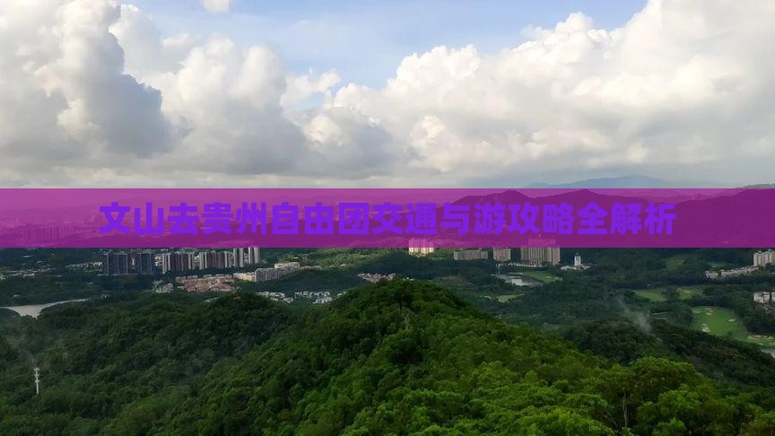 文山去贵州自由团交通与游攻略全解析