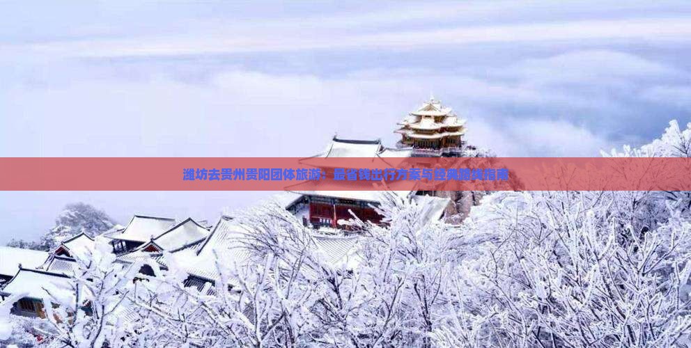 潍坊去贵州贵阳团体旅游：最省钱出行方案与经典路线指南