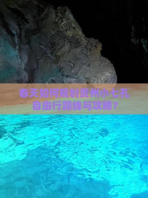 春天如何规划贵州小七孔自由行路线与攻略？