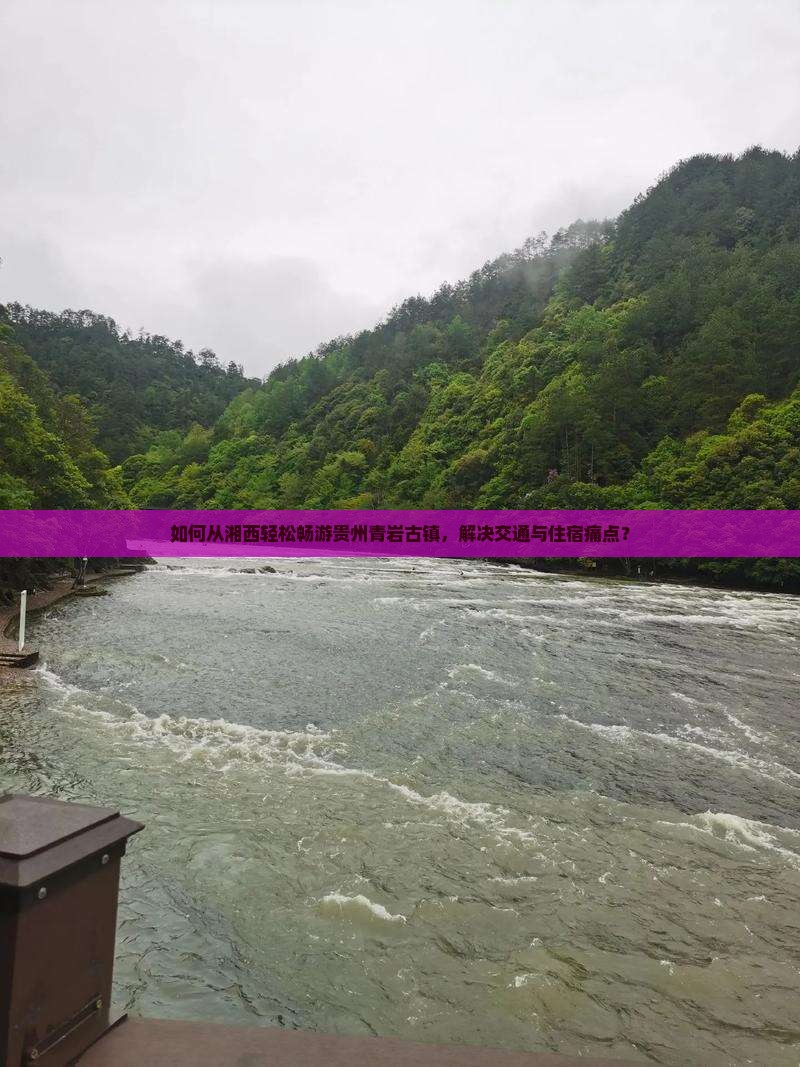 如何从湘西轻松畅游贵州青岩古镇，解决交通与住宿痛点？