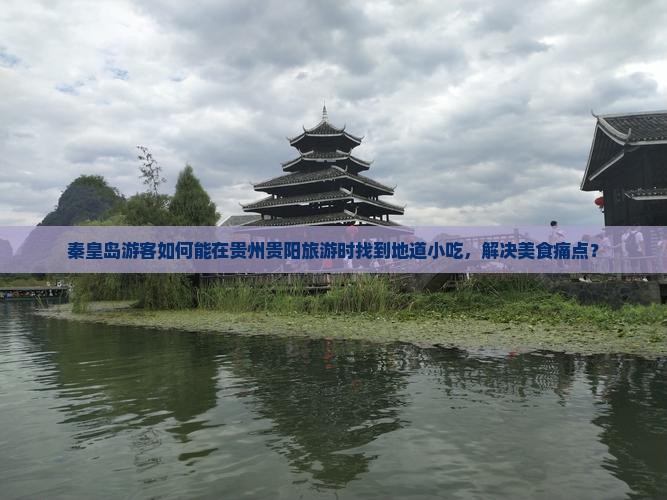 秦皇岛游客如何能在贵州贵阳旅游时找到地道小吃，解决美食痛点？