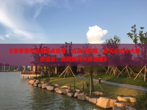 《冬季贵州旅游景点推荐：自由行攻略，冬天必去十大景点信息，贵阳旅行大景指南》