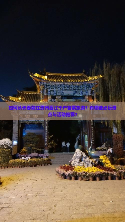 如何从长春前往贵州西江千户苗寨旅游？有哪些必玩景点与活动推荐？