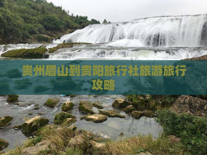 贵州眉山到贵阳旅行社旅游旅行攻略