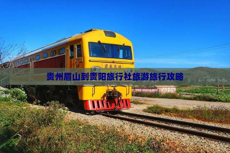 贵州眉山到贵阳旅行社旅游旅行攻略
