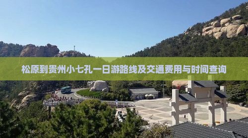 松原到贵州小七孔一日游路线及交通费用与时间查询