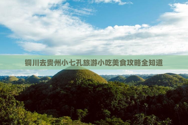 铜川去贵州小七孔旅游小吃美食攻略全知道 铜川去贵州小七孔旅游小吃美食攻略全知道